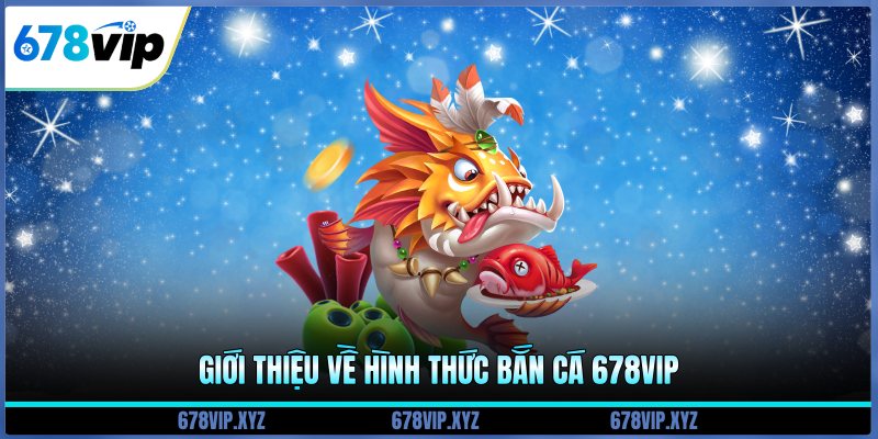 Giới thiệu về hình thức bắn cá 678vip