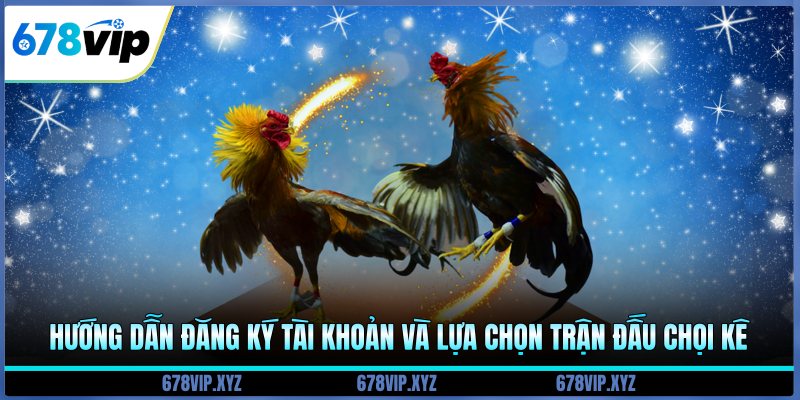 Hướng dẫn đăng ký tài khoản và lựa chọn trận đấu chọi kê